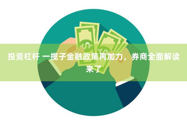投资杠杆 一揽子金融政策再加力，券商全面解读来了