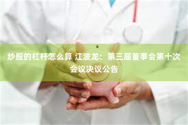 炒股的杠杆怎么算 江波龙：第三届董事会第十次会议决议公告