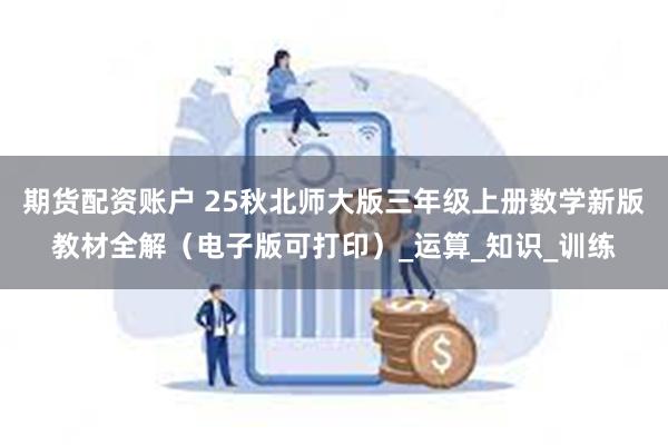 期货配资账户 25秋北师大版三年级上册数学新版教材全解（电子版可打印）_运算_知识_训练