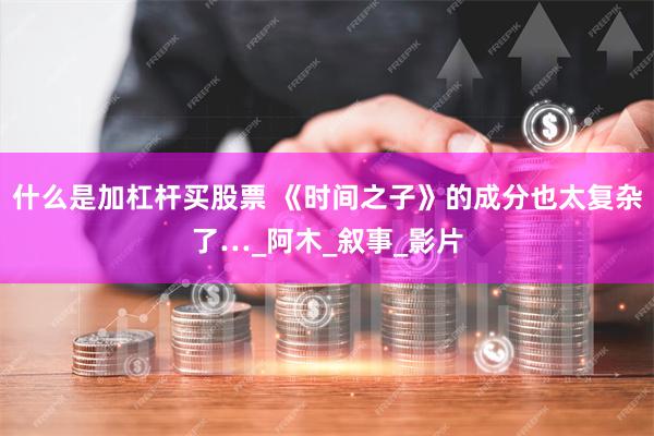 什么是加杠杆买股票 《时间之子》的成分也太复杂了…_阿木_叙事_影片