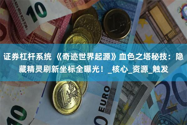 证券杠杆系统 《奇迹世界起源》血色之塔秘技：隐藏精灵刷新坐标全曝光！_核心_资源_触发
