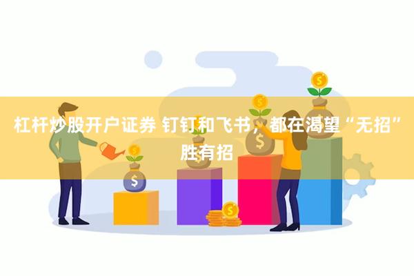 杠杆炒股开户证券 钉钉和飞书，都在渴望“无招”胜有招