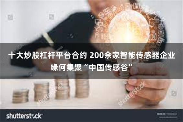 十大炒股杠杆平台合约 200余家智能传感器企业缘何集聚“中国传感谷”