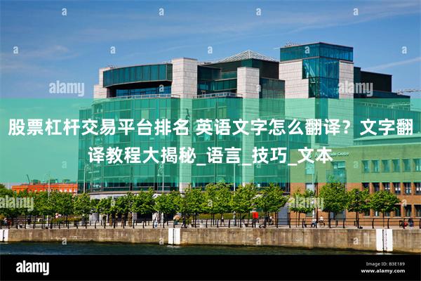 股票杠杆交易平台排名 英语文字怎么翻译？文字翻译教程大揭秘_语言_技巧_文本