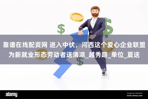 靠谱在线配资网 进入中伏，河西这个爱心企业联盟为新就业形态劳动者送清凉_越秀路_单位_夏送