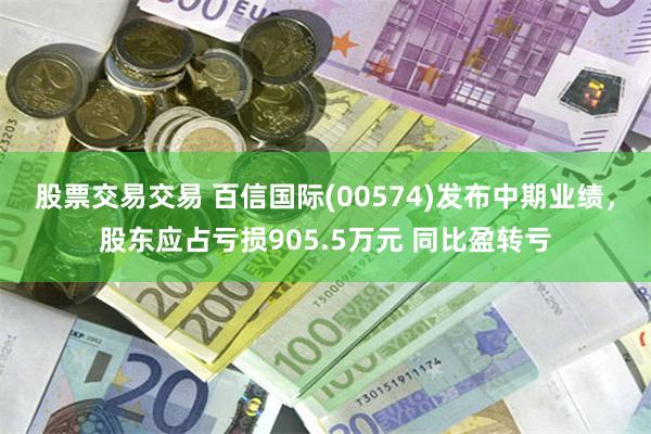 股票交易交易 百信国际(00574)发布中期业绩，股东应占亏损905.5万元 同比盈转亏
