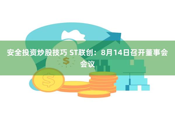 安全投资炒股技巧 ST联创：8月14日召开董事会会议