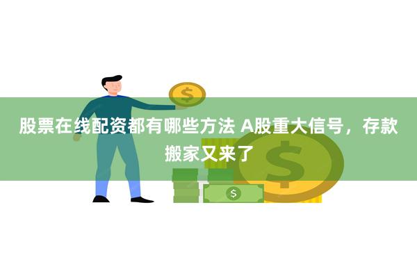 股票在线配资都有哪些方法 A股重大信号，存款搬家又来了