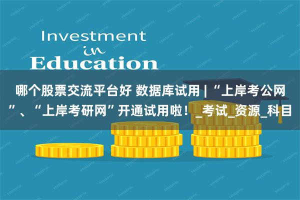 哪个股票交流平台好 数据库试用 | “上岸考公网”、“上岸考研网”开通试用啦！_考试_资源_科目
