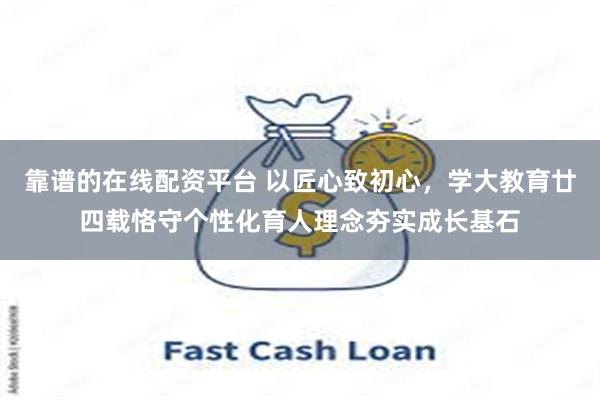 靠谱的在线配资平台 以匠心致初心，学大教育廿四载恪守个性化育人理念夯实成长基石