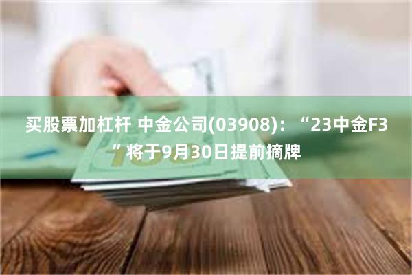 买股票加杠杆 中金公司(03908)：“23中金F3”将于9月30日提前摘牌